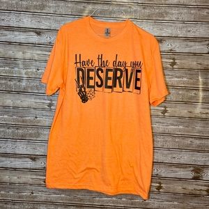 Have the day that you Deserve screen print t-shirt